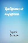 Харлан Эллисон - Требуется в хирургии