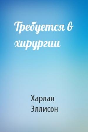 Обложка книги «Требуется в хирургии» — Харлан Эллисон