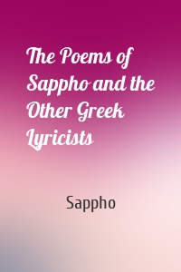 The Poems of Sappho and the Other Greek Lyricists