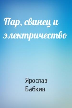 Обложка книги «Пар, свинец и электричество» — Ярослав Бабкин