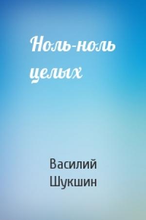 Обложка книги «Ноль-ноль целых» — Василий Шукшин