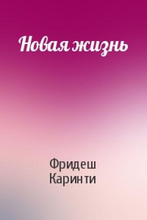 Обложка книги «Новая жизнь» — Фридеш Каринти
