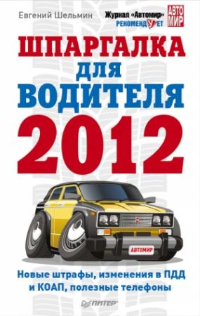 Обложка книги «Шпаргалка для водителя 2012. Новые штрафы, изменения в ПДД и КОАП, полезные телефоны» — Евгений Шельмин