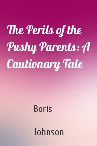The Perils of the Pushy Parents: A Cautionary Tale
