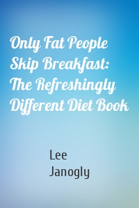 Only Fat People Skip Breakfast: The Refreshingly Different Diet Book