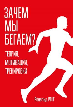 Обложка книги «Зачем мы бегаем? Теория, мотивация, тренировки» — Рональд Ренг