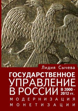 Обложка книги «Государственное управление в России в 2000–2012 гг. Модернизация монетизации» — Лидия Андреевна Сычёва