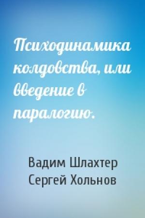Обложка книги «Психодинамика колдовства, или введение в паралогию.» — Вадим Вадимович Шлахтер, Сергей Юрьевич Хольнов