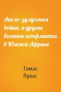 Англо-зулусская война. и другие военные конфликты в Южной Африке