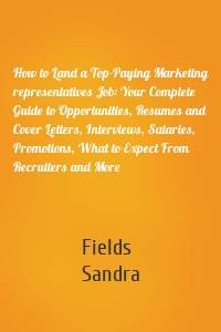 How to Land a Top-Paying Marketing representatives Job: Your Complete Guide to Opportunities, Resumes and Cover Letters, Interviews, Salaries, Promotions, What to Expect From Recruiters and More