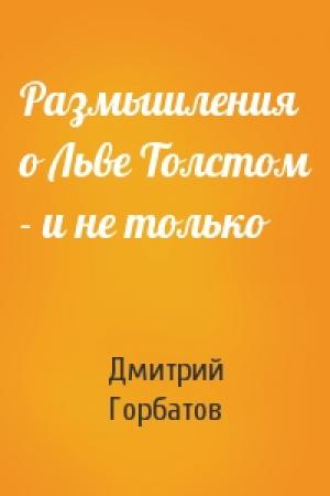 Обложка книги «Размышления о Льве Толстом - и не только» — Дмитрий Горбатов