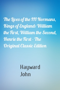 The Lives of the III Normans, Kings of England: William the First, William the Second, Henrie the First - The Original Classic Edition