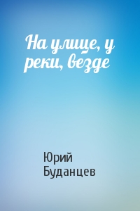 На улице, у реки, везде