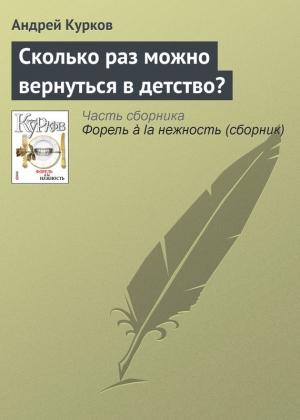Обложка книги «Сколько раз можно вернуться в детство?» — Андрей Курков