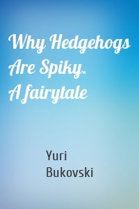 Why Hedgehogs Are Spiky. A fairytale