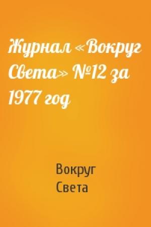 Обложка книги «Журнал «Вокруг Света» №12 за 1977 год» — Вокруг Света