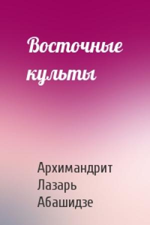 Обложка книги «Восточные культы» — Архимандрит Лазарь Абашидзе
