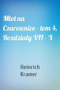 Młot na Czarownice - tom 4, Rozdziały VII - X