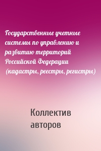 Государственные учетные системы по управлению и развитию территорий Российской Федерации (кадастры, реестры, регистры)