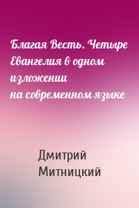 Благая Весть. Четыре Евангелия в одном изложении на современном языке