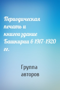 Периодическая печать и книгоиздание Башкирии в 1917–1920 гг.