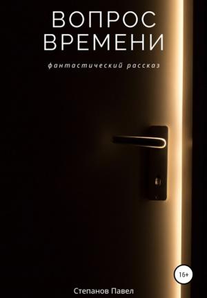 Обложка книги «Вопрос времени» — Павел Степанов