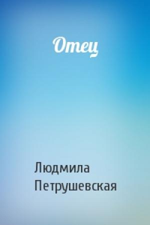 Обложка книги «Отец» — Людмила Петрушевская