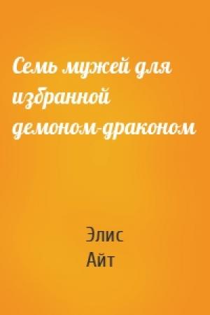 Обложка книги «Семь мужей для избранной демоном-драконом» — Элис Айт