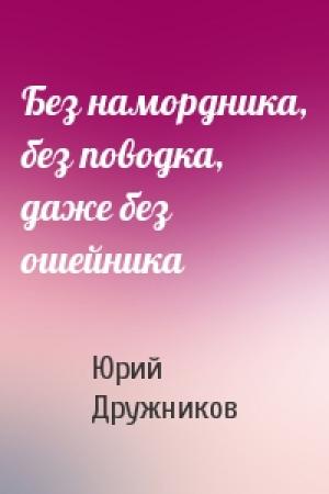 Обложка книги «Без намордника, без поводка, даже без ошейника» — Юрий Дружников