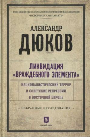 Обложка книги «Ликвидация враждебного элемента: Националистический террор и советские репрессии в Восточной Европе» — Александр Дюков