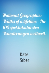 National Geographic: Walks of a lifetime - Die 100 spektakulärsten Wanderungen weltweit.