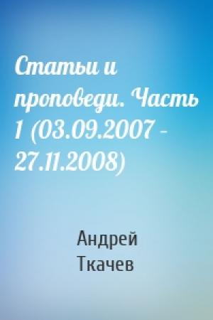 Обложка книги «Статьи и проповеди. Часть 1 (03.09.2007 – 27.11.2008)» — Андрей Ткачев
