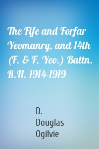 The Fife and Forfar Yeomanry, and 14th (F. & F. Yeo.) Battn. R.H. 1914-1919