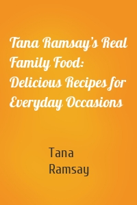 Tana Ramsay’s Real Family Food: Delicious Recipes for Everyday Occasions