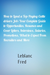 How to Land a Top-Paying Cattle drivers Job: Your Complete Guide to Opportunities, Resumes and Cover Letters, Interviews, Salaries, Promotions, What to Expect From Recruiters and More