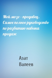 Мой мозг – продавец. Самое полное руководство по развитию навыка продаж