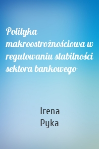 Polityka makroostrożnościowa w regulowaniu stabilności sektora bankowego
