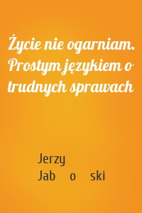 Życie nie ogarniam. Prostym językiem o trudnych sprawach