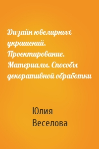 Дизайн ювелирных украшений. Проектирование. Материалы. Способы декоративной обработки