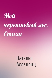 Мой черешневый лес. Стихи