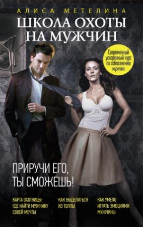 Обложка книги «Школа охоты на мужчин. Приручи его, ты сможешь!» — Алиса Метелина