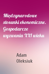 Międzynarodowe stosunki ekonomiczne. Gospodarcze wyzwania XXI wieku