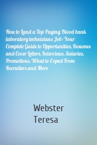 How to Land a Top-Paying Blood bank laboratory technicians Job: Your Complete Guide to Opportunities, Resumes and Cover Letters, Interviews, Salaries, Promotions, What to Expect From Recruiters and More
