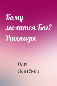 Кому молится Бог? Рассказы
