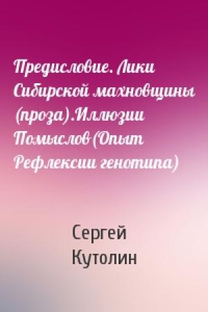 Обложка книги «Предисловие. Лики Сибирской махновщины (проза).Иллюзии Помыслов(Опыт Рефлексии генотипа)» — Сергей Кутолин