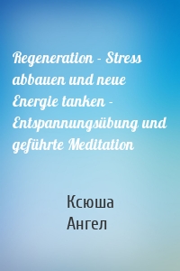 Regeneration - Stress abbauen und neue Energie tanken - Entspannungsübung und geführte Meditation