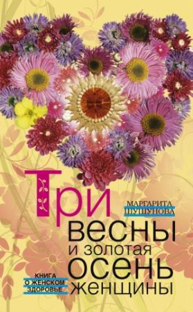 Обложка книги «Три весны и золотая осень женщины. Книга о женском здоровье» — Маргарита Шушунова