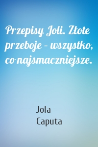 Przepisy Joli. Złote przeboje – wszystko, co najsmaczniejsze.