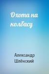 Александр Семёнович Шлёнский - Охота на колбасу