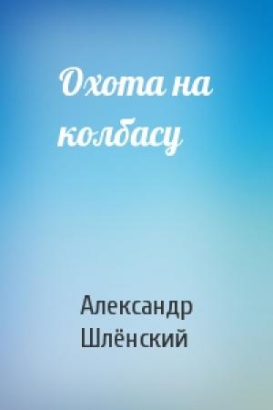 Обложка книги «Охота на колбасу» — Александр Семёнович Шлёнский